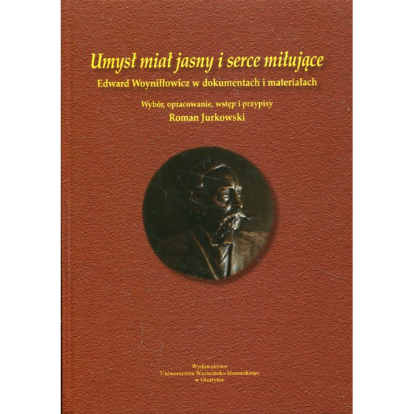 Umysł miał jasny i serce miłujące. Edward Woyniłłowicz w dokumentach i materiałach