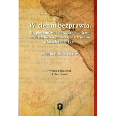 W cieniu bezprawia. Bezpieczeństwo i porządek publiczny w Olsztynie i w powiecie olsztyńskim w lata 1945-1946