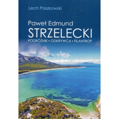 Paweł Edmund Strzelecki. Podróżnik – odkrywca – filantrop