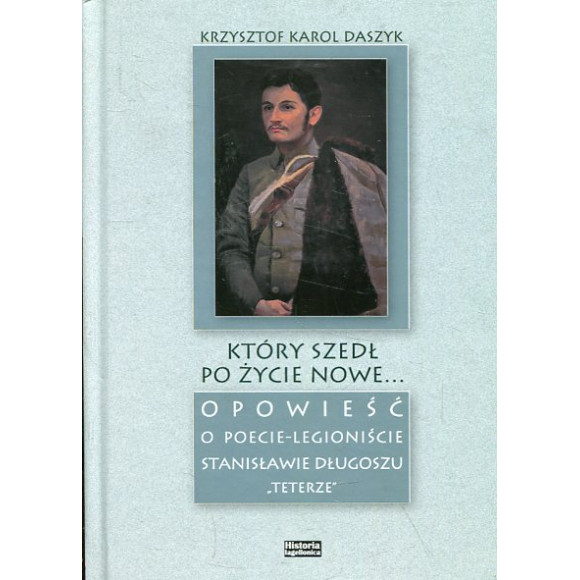 Który szedł po życie nowe...Opowieść o poecie-legioniście Stanisławie Długoszu Teterze