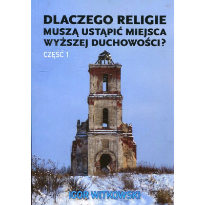 Dlaczego religie muszą ustąpić miejsca wyższej duchowości? Tom 1