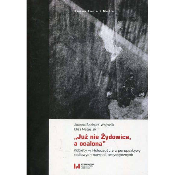 „Już nie Żydowica, a ocalona” Kobiety w Holocauście z perspektywy radiowych narracji artystycznych