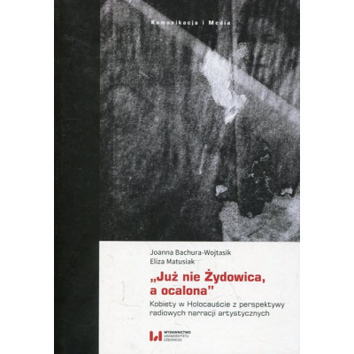 „Już nie Żydowica, a ocalona” Kobiety w Holocauście z perspektywy radiowych narracji artystycznych