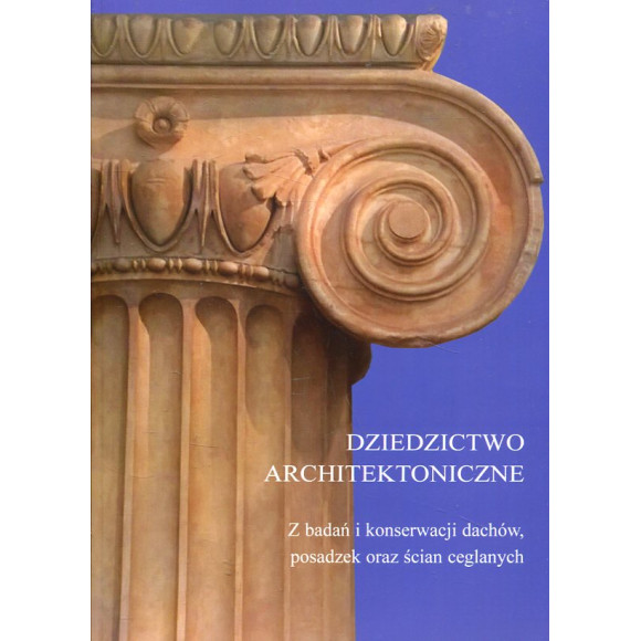 Dziedzictwo architektoniczne. Z badań i konserwacji dachów, posadzek oraz ścian ceglanych