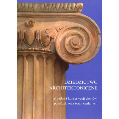 Dziedzictwo architektoniczne. Z badań i konserwacji dachów, posadzek oraz ścian ceglanych
