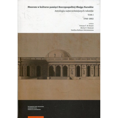 Muzeum w kulturze pamięci na ziemiach Rzeczpospolitej Obojga Narodów. Antologia wczesnych tekstów. Tom 1. 1766–1882