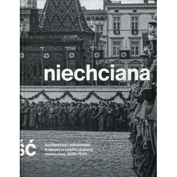 Niechciana stołeczność. Architektura i urbanistyka Krakowa w czasie okupacji niemieckiej 1939–1945