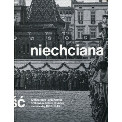 Niechciana stołeczność. Architektura i urbanistyka Krakowa w czasie okupacji niemieckiej 1939–1945