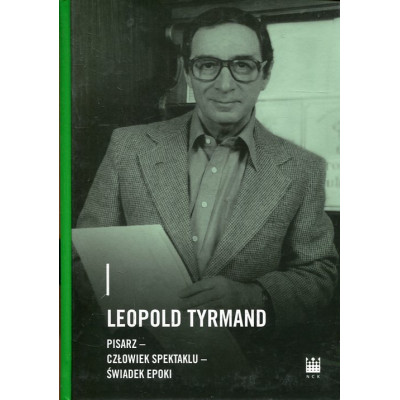 Leopold Tyrmand pisarz - człowiek spektaklu - świadek epoki