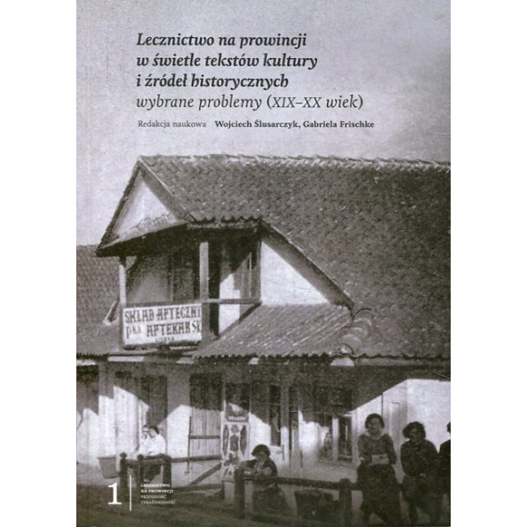 Lecznictwo na prowincji w świetle tekstów kultury i źródeł historycznych. Wybrane problemy (XIX–XX wiek)