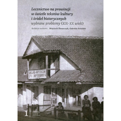 Lecznictwo na prowincji w świetle tekstów kultury i źródeł historycznych. Wybrane problemy (XIX–XX wiek)