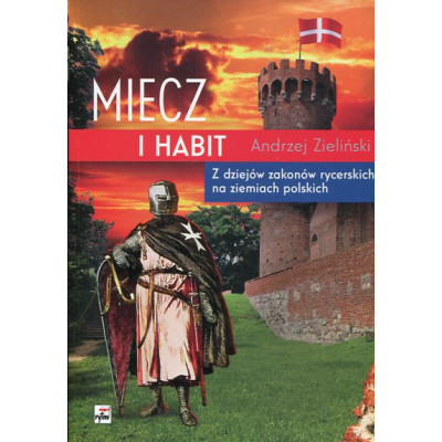 Miecz i habit Z dziejów zakonów rycerskich na ziemiach polskich