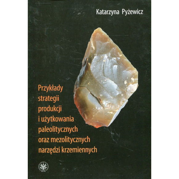 Przykłady strategii produkcji i użytkowania paleolitycznych oraz mezolitycznych narzędzi krzemiennych