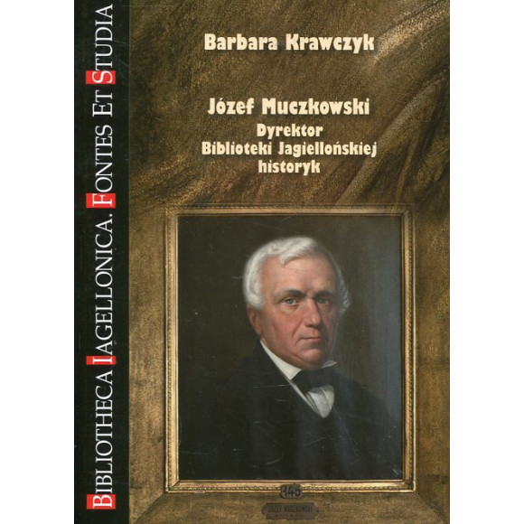 Józef Muczkowski. Dyrektor Biblioteki Jagiellońskiej, historyk