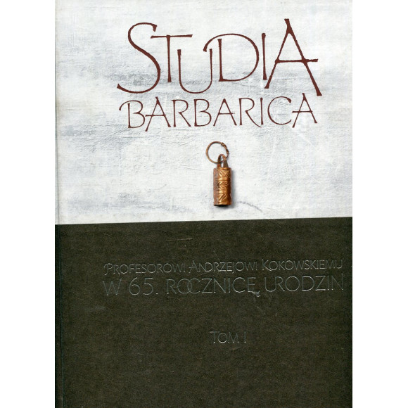 Studia Barbarica: Profesorowi Andrzejowi Kokowskiemu w 65. rocznicę urodzin. Tom I