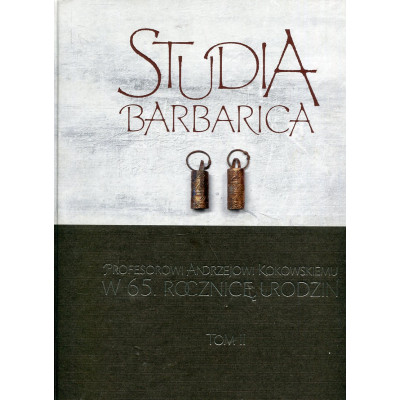 Studia Barbarica: Profesorowi Andrzejowi Kokowskiemu w 65. rocznicę urodzin. Tom II
