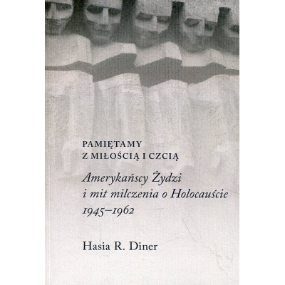 Pamiętamy z miłością i czcią. Amerykańscy Żydzi i mit milczenia o Holocauście, 1945-1962