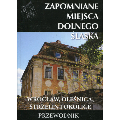 Zapomniane miejsca Dolnego Śląska. Wrocław, Oleśnica, Strzelin i okolice