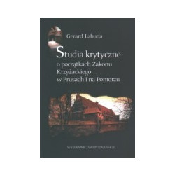 Studia krytyczne o początkach Zakonu Krzyżackiego w Prusach i na Pomorzu