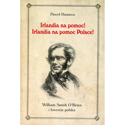 Irlandia na pomoc! Irlandia na pomoc Polsce! William Smith O’Brien i kwestia polska