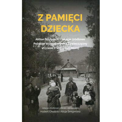 Z pamięci dziecka. Aktion Saybusch – relacje źródłowe Polaków wysiedlonych z Żywiecczyzny w czasie II wojny światowej