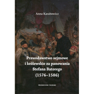 Prawodawstwo sejmowe i królewskie za panowania Stefana Batorego (1576-1586)