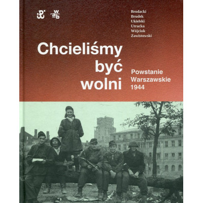 Chcieliśmy być wolni Powstanie Warszawskie 1944
