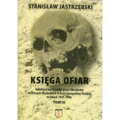 Księga ofiar ludobójstwa Polaków przez Ukraińców na Kresach Wschodnich II Rzeczypospolitej Polskiej w latach 1939-1946 Tom III