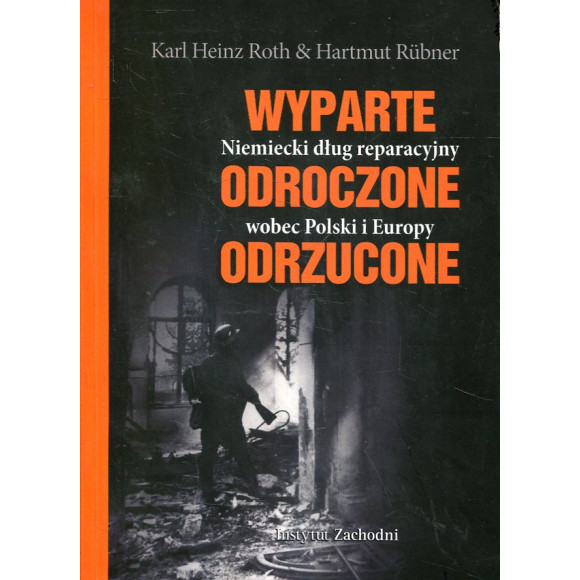 Wyparte. Odroczone. Odrzucone. Niemiecki dług reparacyjny wobec Polski i Europy