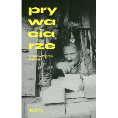 Prywaciarze Biznes w Peerelu 1945–1989