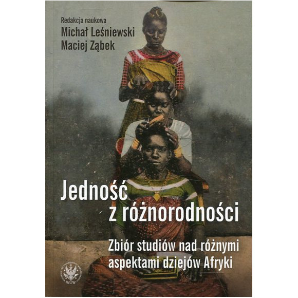 Jedność z różnorodności. Zbiór studiów nad różnymi aspektami dziejów Afryki