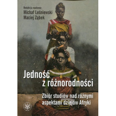 Jedność z różnorodności. Zbiór studiów nad różnymi aspektami dziejów Afryki