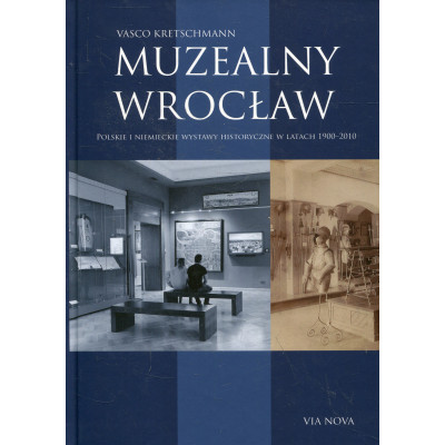 Muzealny Wrocław. Polskie i niemieckie wystawy historyczne w latach 1900–2010