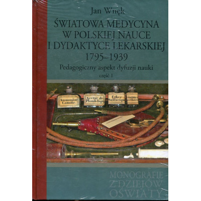 Światowa medycyna w polskiej nauce i dydaktyce lekarskiej 1795-1939 Pedagogiczny aspekt dyfuzji nauki Część 1 i 2