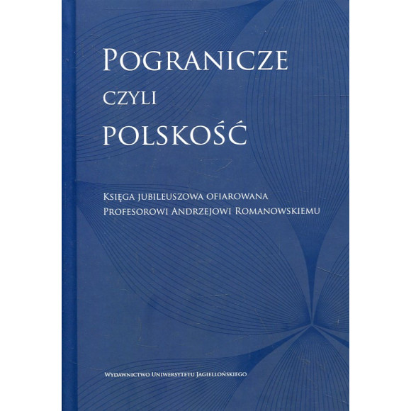 Pogranicze czyli polskość Księga jubileuszowa ofiarowana Profesorowi Andrzejowi Romanowskiemu