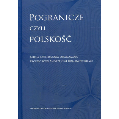 Pogranicze czyli polskość Księga jubileuszowa ofiarowana Profesorowi Andrzejowi Romanowskiemu