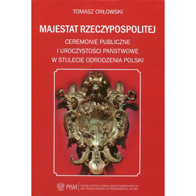 Majestat Rzeczypospolitej. Ceremonie publiczne i uroczystości państwowe w stulecie odrodzenia Polski