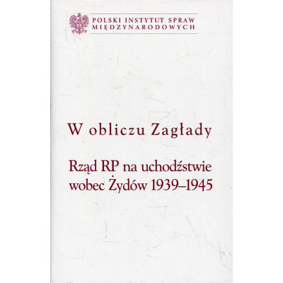 W obliczu Zagłady Rząd RP na uchodźstwie wobec Żydów 1939-1945