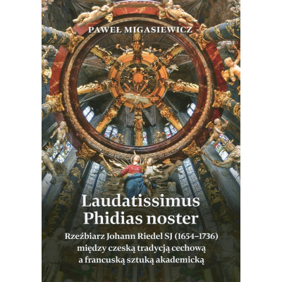 Laudatissimus Phidias noster. Rzeźbiarz Johann Riedel SJ (1654-1736) między czeską tradycją cechową a francuską sztuką akademick