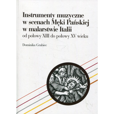 Instrumenty muzyczne w scenach Męki Pańskiej w malarstwie Italii od połowy XIII do połowy XV wieku