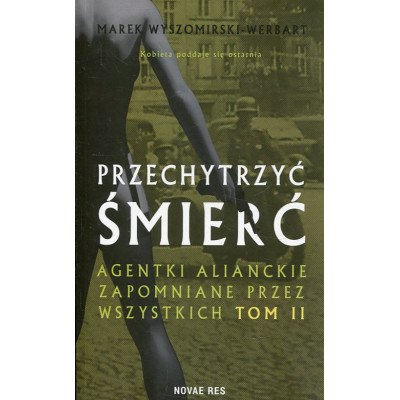Przechytrzyć śmierć. Agentki alianckie zapomniane przez wszystkich. Tom 2
