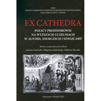 Ex cathedra. Polscy profesorowie na wyższych uczelniach w Austrii, Niemczech i Szwajcarii
