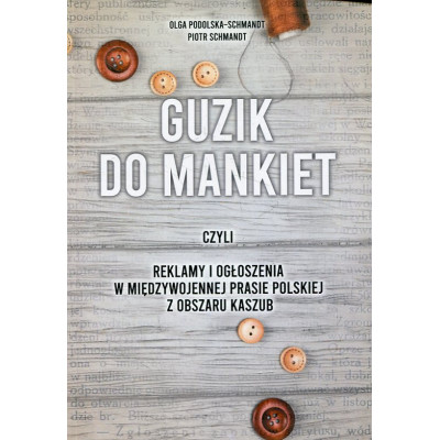 Guzik do mankiet czyli reklamy i ogłoszenia w międzywojennej prasie polskiej z obszaru Kaszub