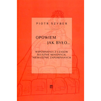 Opowiem jak było. Wspomnienia z czasów słusznie minionych, niesłusznie zapomnianych