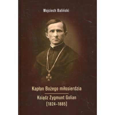 Kapłan Bożego miłosierdzia Ksiądz Zygmunt Golian (1824-1885)
