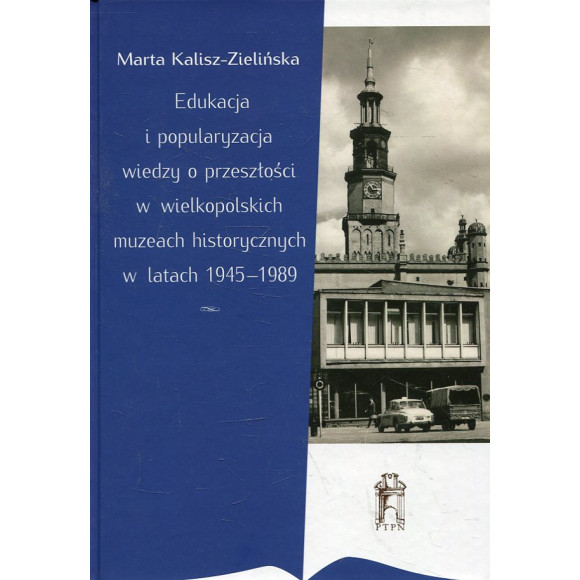 Edukacja i popularyzacja wiedzy o przeszłości w wielkopolskich muzeach historycznych w latach 1945-1989