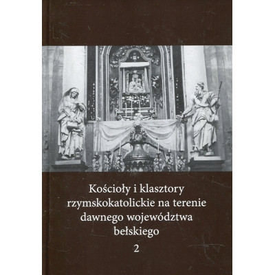 Kościoły i klasztory rzymskokatolickie na terenie dawnego województwa bełskiego, t. 2