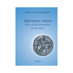 Świętopełk I Wielki. Król wielkomorawski (ok. 844-894)