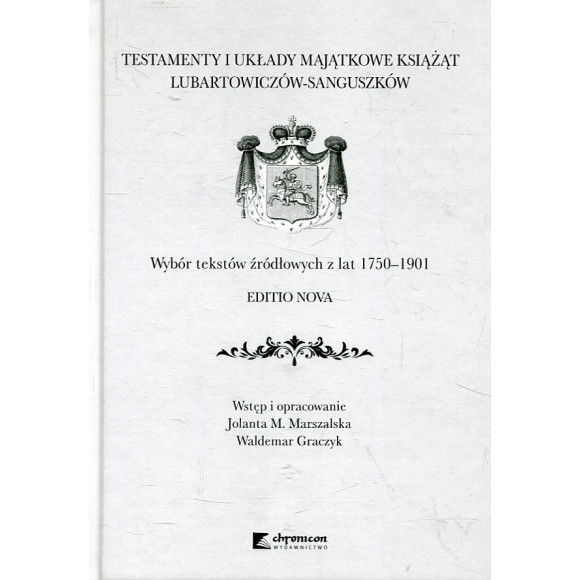 Testamenty i układy majątkowe książąt Lubartowiczów-Sanguszków. Wybór tekstów źródłowych z lat 1750-1901