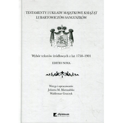Testamenty i układy majątkowe książąt Lubartowiczów-Sanguszków. Wybór tekstów źródłowych z lat 1750-1901